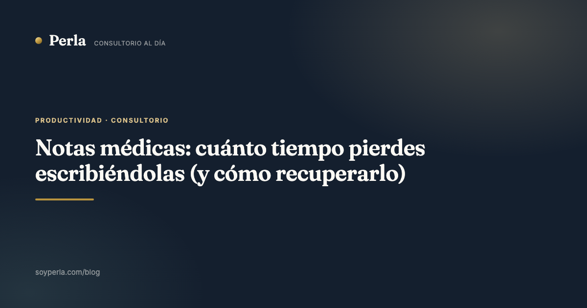 Notas médicas: cuánto tiempo pierdes escribiéndolas (y cómo recuperarlo)