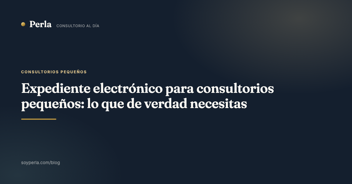 Expediente electrónico para consultorios pequeños: lo que de verdad necesitas