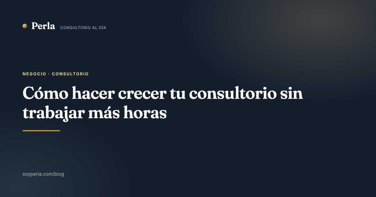 Cómo hacer crecer tu consultorio sin trabajar más horas