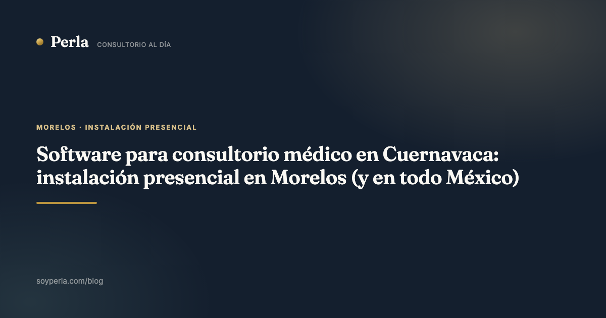 Software para consultorio médico en Cuernavaca: instalación presencial en Morelos (y en todo
